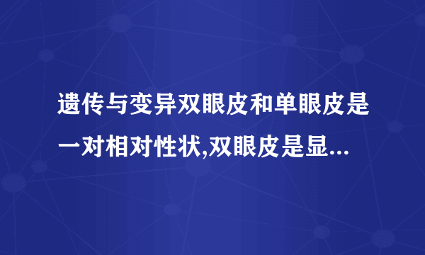 遗传与变异双眼皮和单眼皮是一对相对性状,双眼皮是显性性状,受基因A控制。单眼皮是隐性性状,受基因a控制。有一对夫妇,男性的基因组成是 Aa,女性的基因组成是Aa,请分析回答下列问题:图F45(1)父母的眼皮性状均表现为    (填“双眼皮”或“单眼皮”)。(2)子女①是双眼皮,其基因组成是    。(3)子女④是单眼皮,其基因组成是    。(4)我们知道父亲和儿子体细胞中的性染色体是XY,那么母亲和女儿体细胞中的性染色体是    。(5)如果这对夫妇再生一个孩子,是男孩的可能性是    。 ⏺