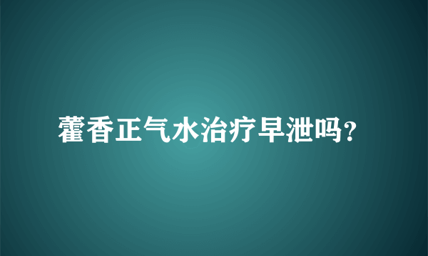 藿香正气水治疗早泄吗？