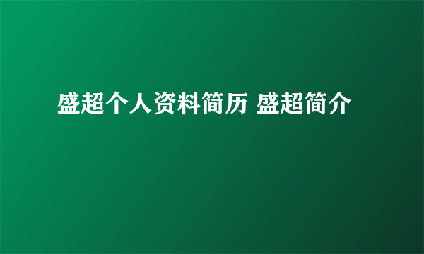 盛超个人资料简历 盛超简介