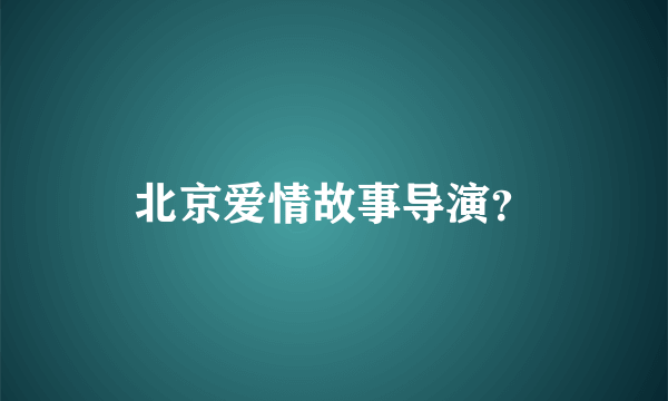 北京爱情故事导演？