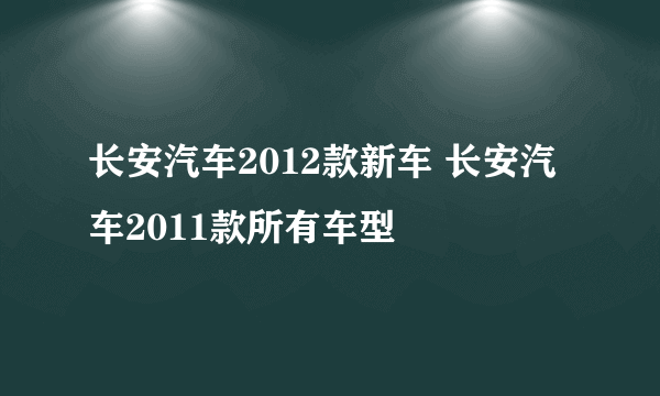 长安汽车2012款新车 长安汽车2011款所有车型