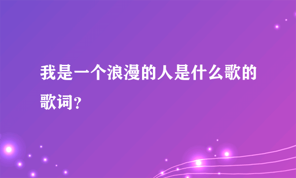 我是一个浪漫的人是什么歌的歌词？