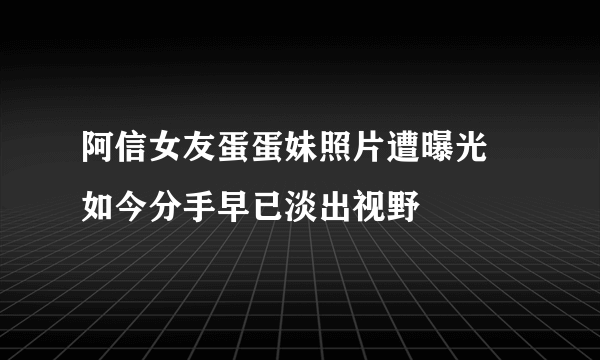 阿信女友蛋蛋妹照片遭曝光 如今分手早已淡出视野