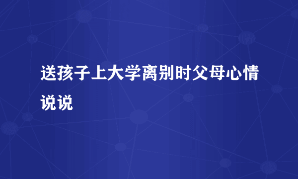 送孩子上大学离别时父母心情说说