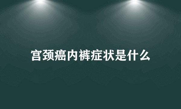 宫颈癌内裤症状是什么