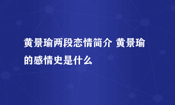 黄景瑜两段恋情简介 黄景瑜的感情史是什么