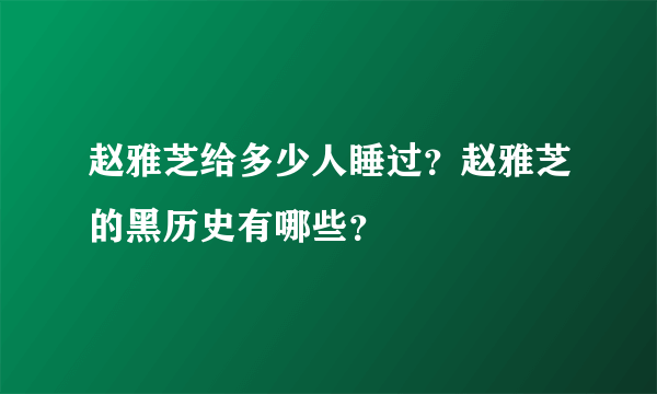 赵雅芝给多少人睡过？赵雅芝的黑历史有哪些？