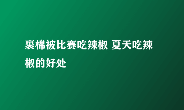 裹棉被比赛吃辣椒 夏天吃辣椒的好处