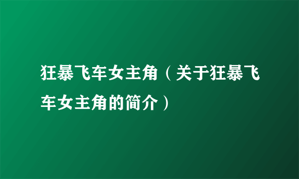 狂暴飞车女主角（关于狂暴飞车女主角的简介）