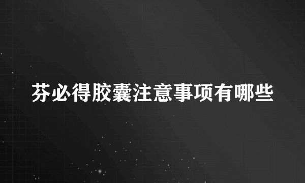 芬必得胶囊注意事项有哪些