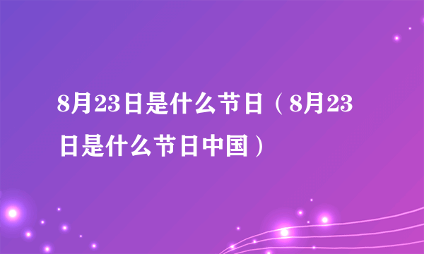 8月23日是什么节日（8月23日是什么节日中国）