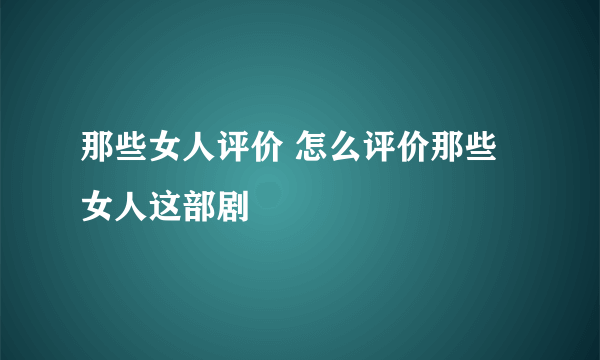 那些女人评价 怎么评价那些女人这部剧