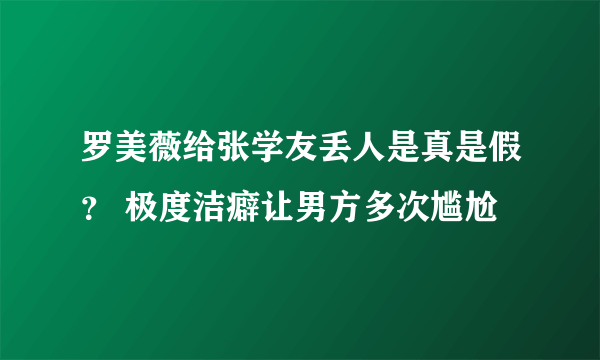 罗美薇给张学友丢人是真是假？ 极度洁癖让男方多次尴尬