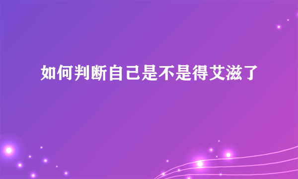 如何判断自己是不是得艾滋了