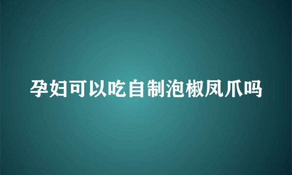 孕妇可以吃自制泡椒凤爪吗