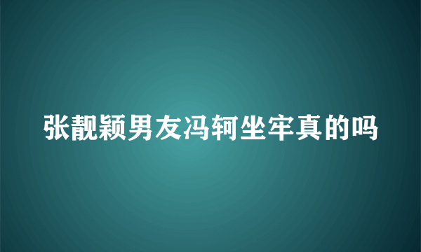 张靓颖男友冯轲坐牢真的吗