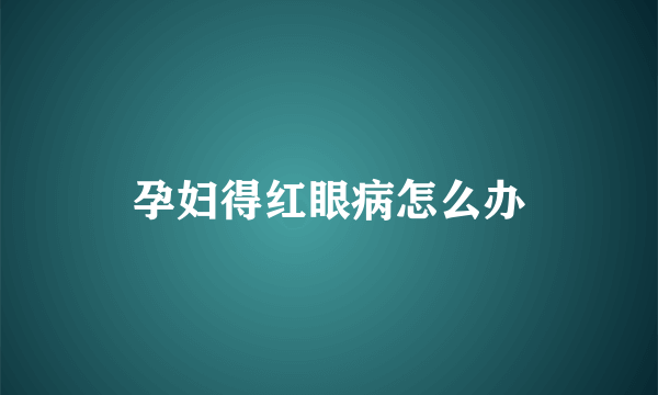 孕妇得红眼病怎么办