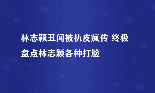 林志颖丑闻被扒皮疯传 终极盘点林志颖各种打脸