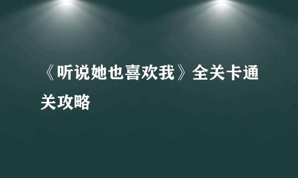 《听说她也喜欢我》全关卡通关攻略