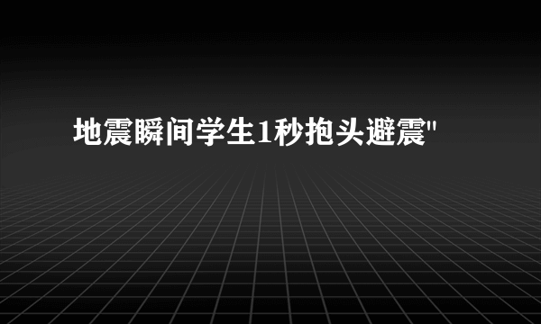 地震瞬间学生1秒抱头避震