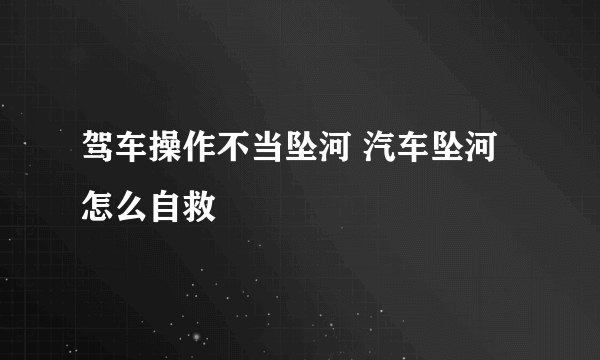 驾车操作不当坠河 汽车坠河怎么自救