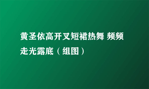 黄圣依高开叉短裙热舞 频频走光露底（组图）