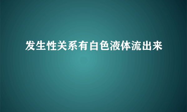 发生性关系有白色液体流出来