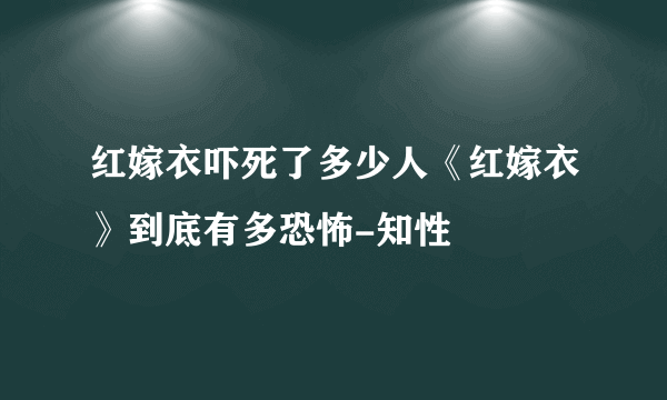 红嫁衣吓死了多少人《红嫁衣》到底有多恐怖-知性