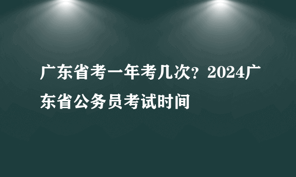 广东省考一年考几次？2024广东省公务员考试时间