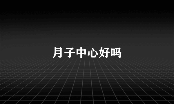 月子中心好吗