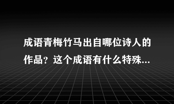 成语青梅竹马出自哪位诗人的作品？这个成语有什么特殊的含义？