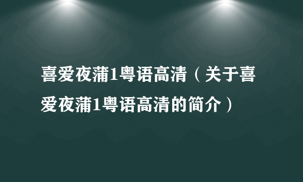 喜爱夜蒲1粤语高清（关于喜爱夜蒲1粤语高清的简介）