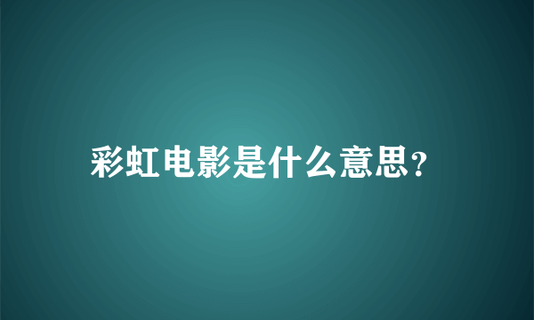 彩虹电影是什么意思？