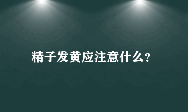 精子发黄应注意什么？