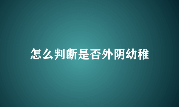 怎么判断是否外阴幼稚