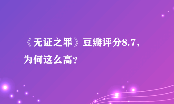 《无证之罪》豆瓣评分8.7，为何这么高？