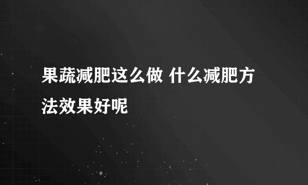 果蔬减肥这么做 什么减肥方法效果好呢