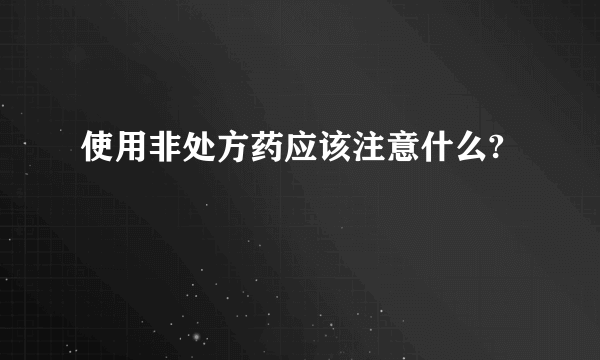 使用非处方药应该注意什么?