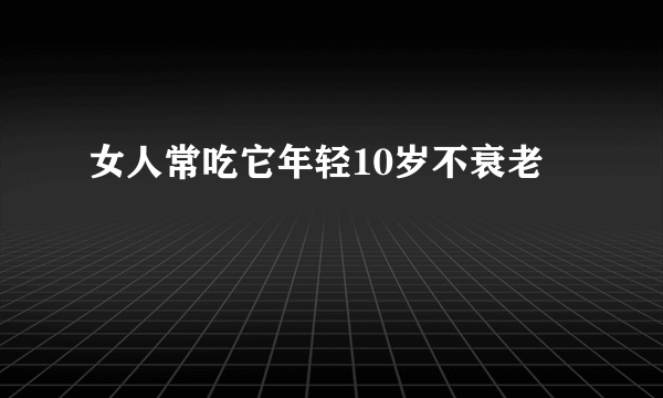 女人常吃它年轻10岁不衰老