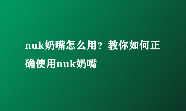 nuk奶嘴怎么用？教你如何正确使用nuk奶嘴