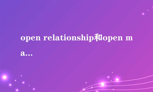 open relationship和open marriage的区别是什么？