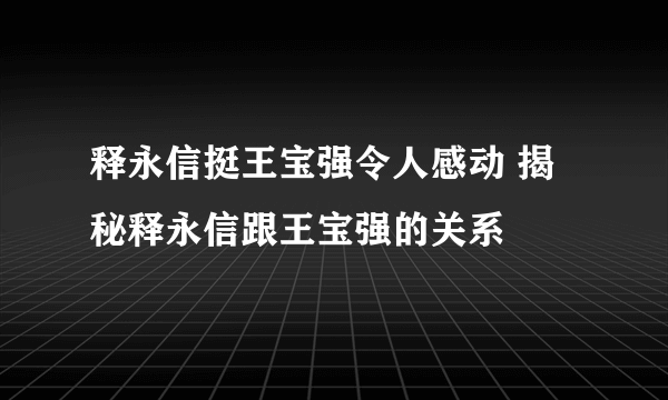 释永信挺王宝强令人感动 揭秘释永信跟王宝强的关系