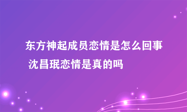 东方神起成员恋情是怎么回事 沈昌珉恋情是真的吗