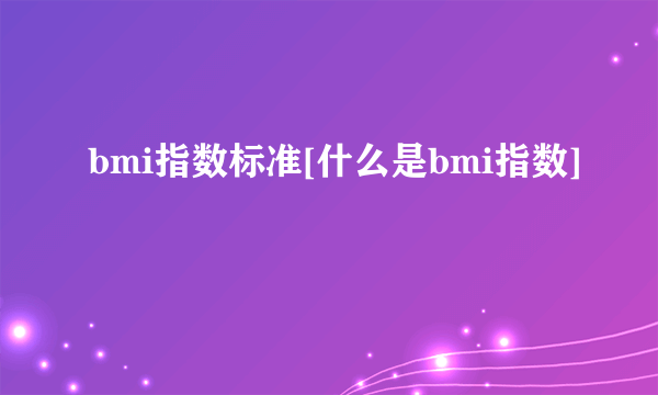 bmi指数标准[什么是bmi指数]