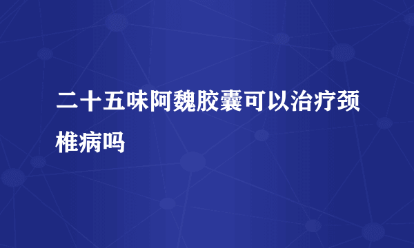 二十五味阿魏胶囊可以治疗颈椎病吗