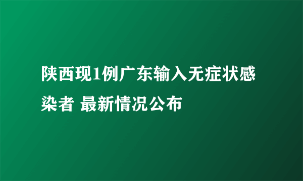 陕西现1例广东输入无症状感染者 最新情况公布