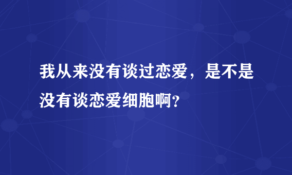 我从来没有谈过恋爱，是不是没有谈恋爱细胞啊？