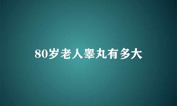 80岁老人睾丸有多大