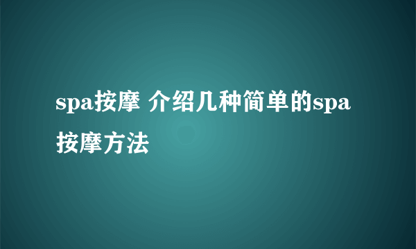 spa按摩 介绍几种简单的spa按摩方法