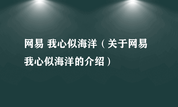 网易 我心似海洋（关于网易 我心似海洋的介绍）